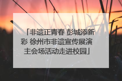 非遗正青春 彭城添新彩 徐州市非遗宣传展演主会场活动走进校园