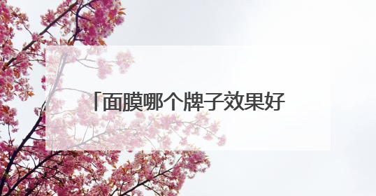 面膜哪个牌子效果好？十大补水面膜排行榜，选购面膜指南