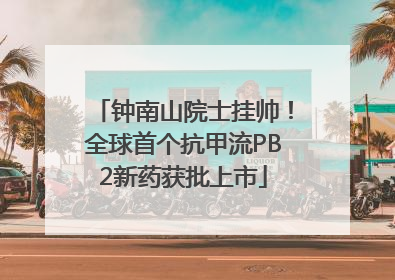 钟南山院士挂帅！全球首个抗甲流PB2新药获批上市