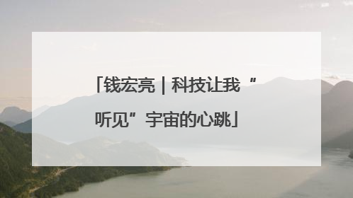 钱宏亮｜科技让我“听见”宇宙的心跳