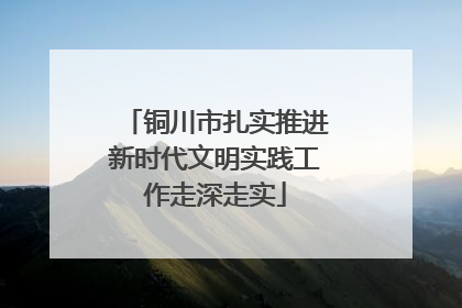 铜川市扎实推进新时代文明实践工作走深走实