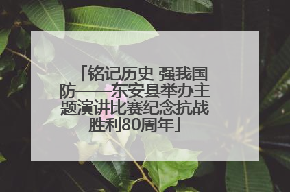 铭记历史 强我国防——东安县举办主题演讲比赛纪念抗战胜利80周年