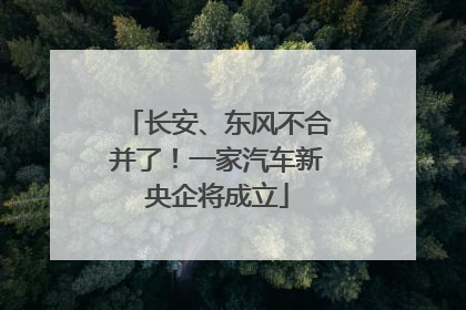 长安、东风不合并了！一家汽车新央企将成立