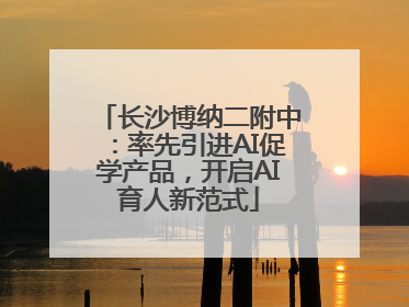长沙博纳二附中：率先引进AI促学产品，开启AI育人新范式