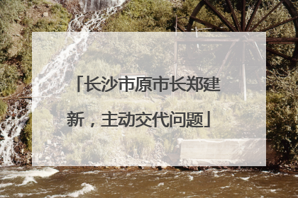 长沙市原市长郑建新，主动交代问题