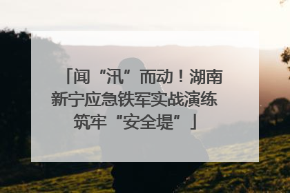 闻“汛”而动！湖南新宁应急铁军实战演练筑牢“安全堤”