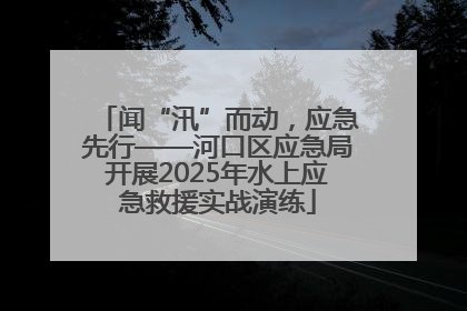 闻“汛”而动，应急先行——河口区应急局开展2025年水上应急救援实战演练