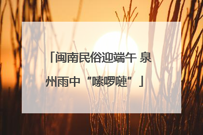 闽南民俗迎端午 泉州雨中“嗦啰嗹”