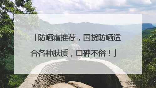 防晒霜推荐，国货防晒适合各种肤质，口碑不俗！