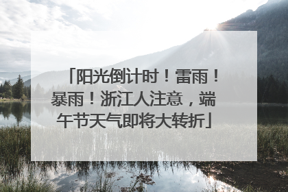 阳光倒计时！雷雨！暴雨！浙江人注意，端午节天气即将大转折