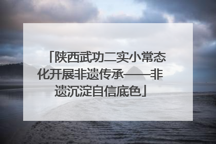 陕西武功二实小常态化开展非遗传承——非遗沉淀自信底色