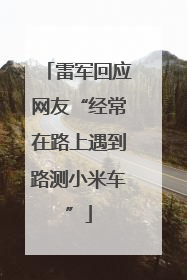 雷军回应网友“经常在路上遇到路测小米车”