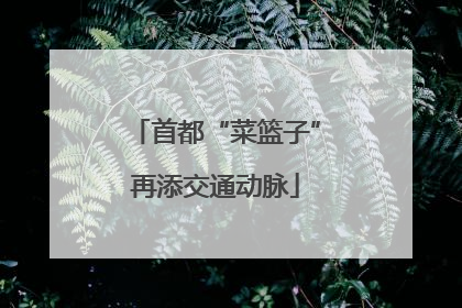 首都“菜篮子”再添交通动脉