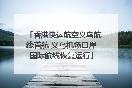 香港快运航空义乌航线首航 义乌机场口岸国际航线恢复运行