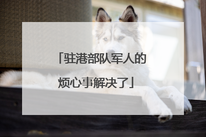驻港部队军人的烦心事解决了