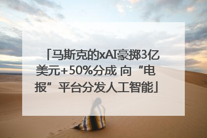马斯克的xAI豪掷3亿美元+50%分成 向“电报”平台分发人工智能