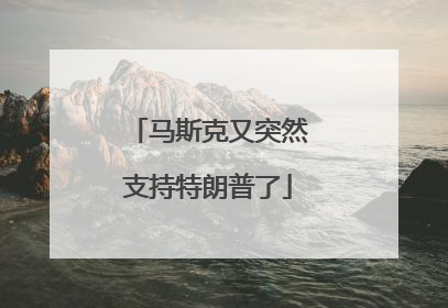 马斯克又突然支持特朗普了