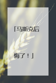 马斯克后悔了！
