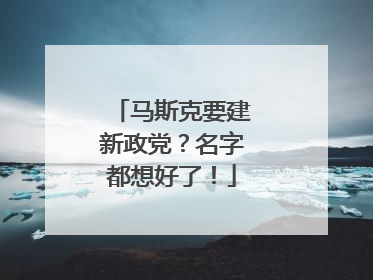 马斯克要建新政党？名字都想好了！