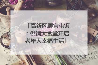 高新区顾官屯镇：供销大食堂开启老年人幸福生活