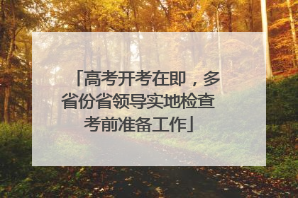 高考开考在即，多省份省领导实地检查考前准备工作