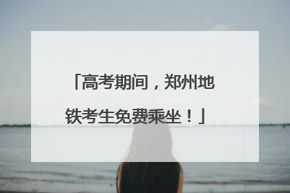 高考期间，郑州地铁考生免费乘坐！