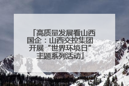 高质量发展看山西国企：山西交控集团开展“世界环境日”主题系列活动
