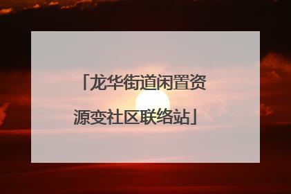龙华街道闲置资源变社区联络站
