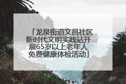 龙泉街道文昌社区新时代文明实践站开展65岁以上老年人免费健康体检活动