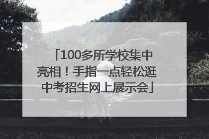 100多所学校集中亮相！手指一点轻松逛中考招生网上展示会