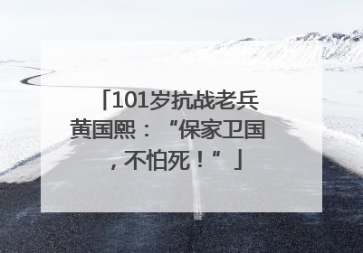 101岁抗战老兵黄国熙：“保家卫国，不怕死！”