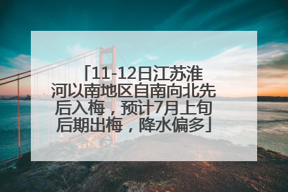 11-12日江苏淮河以南地区自南向北先后入梅，预计7月上旬后期出梅，降水偏多