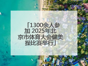 1300余人参加 2025年北京市体育大会健美操比赛举行