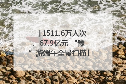 1511.6万人次、67.9亿元 “豫”游端午全景扫描