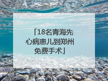 18名青海先心病患儿到郑州免费手术