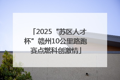 2025“苏区人才杯”赣州10公里路跑赛点燃科创激情
