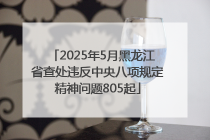 2025年5月黑龙江省查处违反中央八项规定精神问题805起