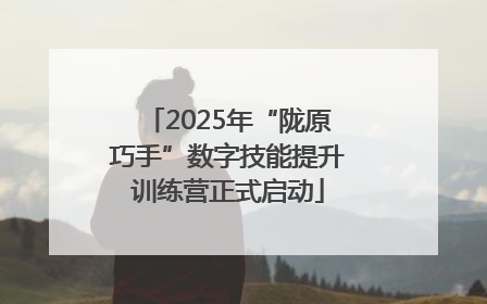 2025年“陇原巧手”数字技能提升训练营正式启动