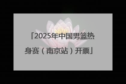 2025年中国男篮热身赛（南京站）开票