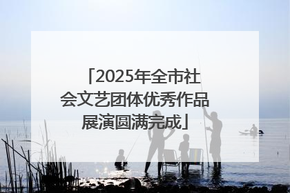 2025年全市社会文艺团体优秀作品展演圆满完成