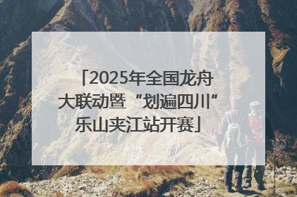 2025年全国龙舟大联动暨“划遍四川”乐山夹江站开赛