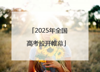 2025年全国高考拉开帷幕