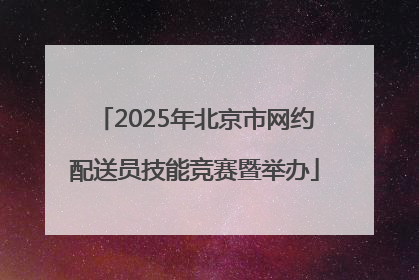2025年北京市网约配送员技能竞赛暨举办