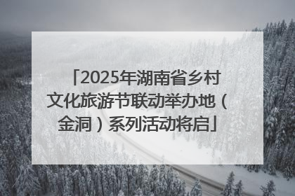 2025年湖南省乡村文化旅游节联动举办地（金洞）系列活动将启