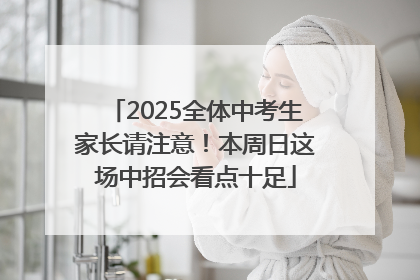 2025全体中考生家长请注意！本周日这场中招会看点十足