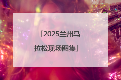 2025兰州马拉松现场图集