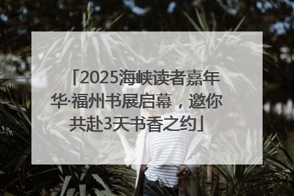 2025海峡读者嘉年华·福州书展启幕，邀你共赴3天书香之约