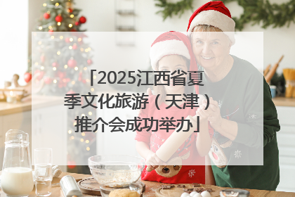 2025江西省夏季文化旅游（天津）推介会成功举办