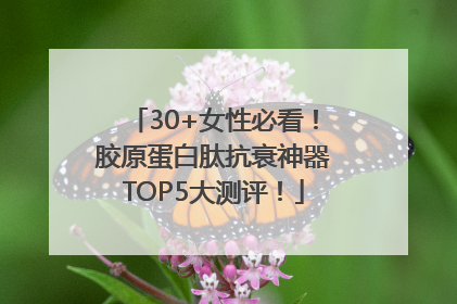 30+女性必看！胶原蛋白肽抗衰神器TOP5大测评！