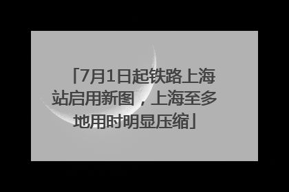 7月1日起铁路上海站启用新图，上海至多地用时明显压缩